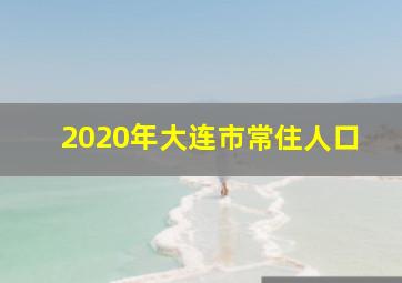 2020年大连市常住人口