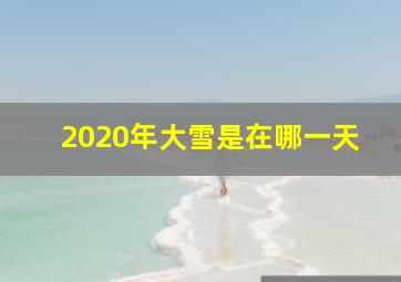 2020年大雪是在哪一天