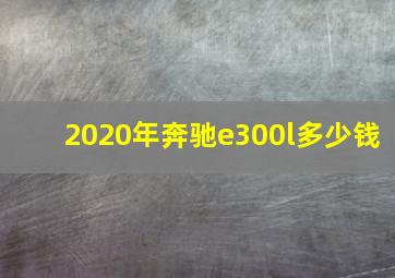 2020年奔驰e300l多少钱