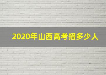 2020年山西高考招多少人