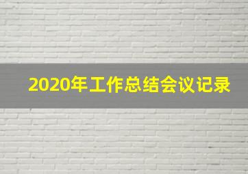 2020年工作总结会议记录