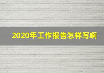 2020年工作报告怎样写啊