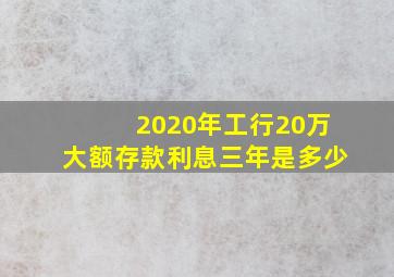 2020年工行20万大额存款利息三年是多少