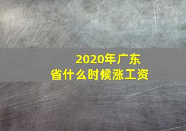 2020年广东省什么时候涨工资