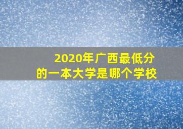 2020年广西最低分的一本大学是哪个学校