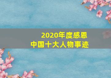 2020年度感恩中国十大人物事迹