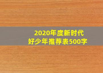 2020年度新时代好少年推荐表500字