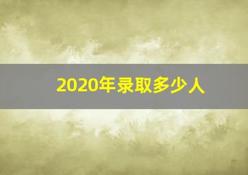 2020年录取多少人