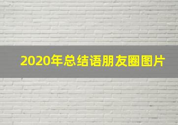 2020年总结语朋友圈图片