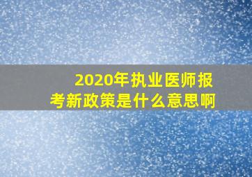 2020年执业医师报考新政策是什么意思啊