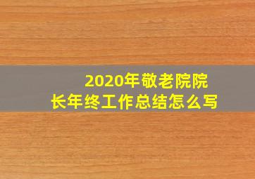 2020年敬老院院长年终工作总结怎么写