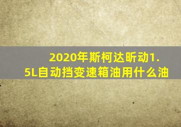 2020年斯柯达昕动1.5L自动挡变速箱油用什么油