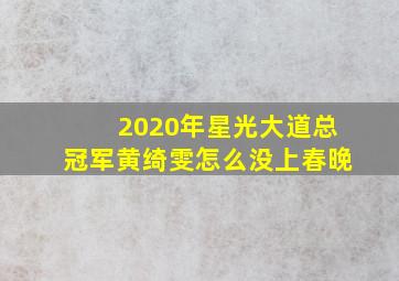 2020年星光大道总冠军黄绮雯怎么没上春晚