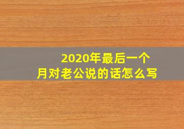 2020年最后一个月对老公说的话怎么写