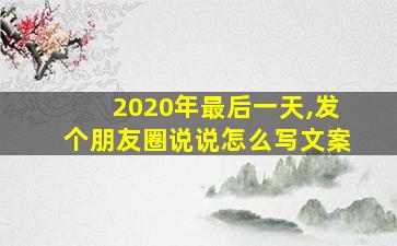 2020年最后一天,发个朋友圈说说怎么写文案