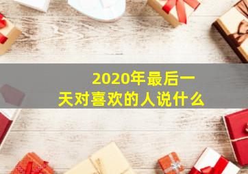 2020年最后一天对喜欢的人说什么