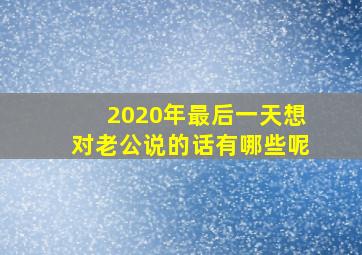 2020年最后一天想对老公说的话有哪些呢