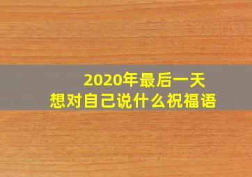 2020年最后一天想对自己说什么祝福语