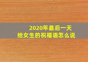 2020年最后一天给女生的祝福语怎么说