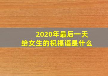 2020年最后一天给女生的祝福语是什么