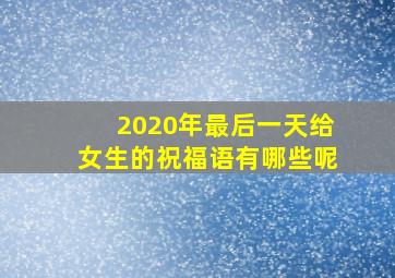 2020年最后一天给女生的祝福语有哪些呢