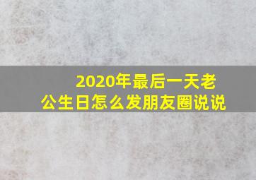 2020年最后一天老公生日怎么发朋友圈说说