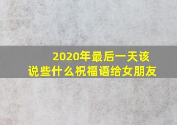 2020年最后一天该说些什么祝福语给女朋友