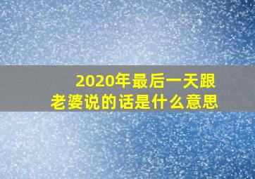 2020年最后一天跟老婆说的话是什么意思