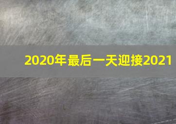 2020年最后一天迎接2021