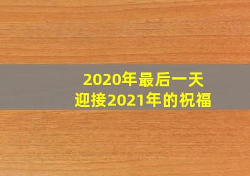 2020年最后一天迎接2021年的祝福