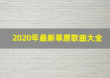 2020年最新草原歌曲大全