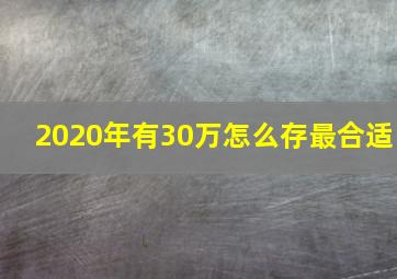 2020年有30万怎么存最合适