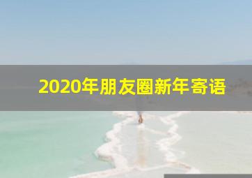 2020年朋友圈新年寄语