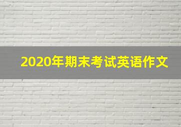 2020年期末考试英语作文