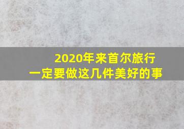 2020年来首尔旅行一定要做这几件美好的事