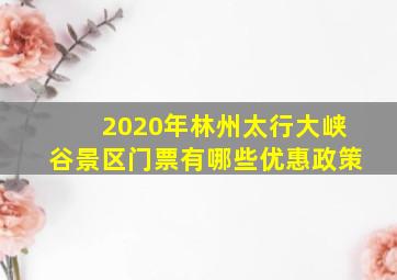 2020年林州太行大峡谷景区门票有哪些优惠政策