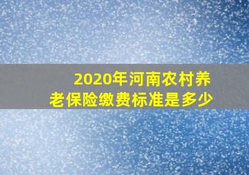 2020年河南农村养老保险缴费标准是多少