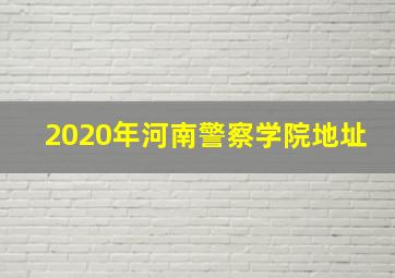 2020年河南警察学院地址