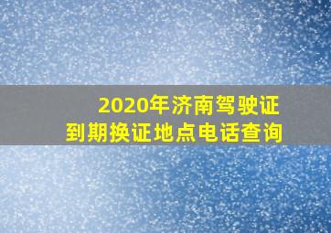 2020年济南驾驶证到期换证地点电话查询