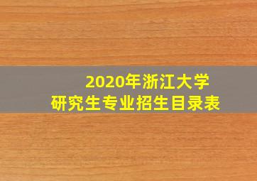 2020年浙江大学研究生专业招生目录表