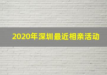 2020年深圳最近相亲活动