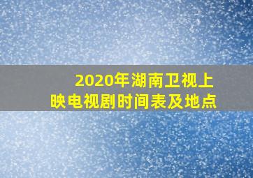 2020年湖南卫视上映电视剧时间表及地点