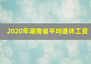 2020年湖南省平均退休工资