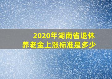 2020年湖南省退休养老金上涨标准是多少