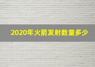 2020年火箭发射数量多少