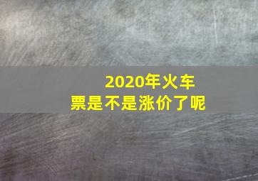 2020年火车票是不是涨价了呢