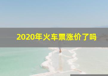 2020年火车票涨价了吗