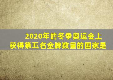 2020年的冬季奥运会上获得第五名金牌数量的国家是