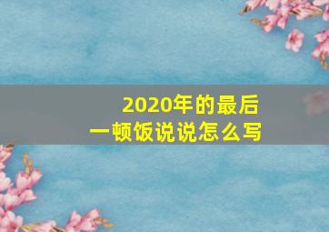 2020年的最后一顿饭说说怎么写