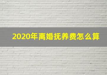 2020年离婚抚养费怎么算